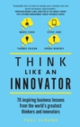 Image for Think like an innovator: 76 inspiring business lessons from the world&#39;s greatest thinkers and innovators