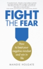 Image for Fight the fear  : how to beat your negative mindset and win at work