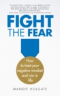 Image for Fight the fear: how to beat your negative mindset and win in life