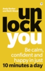 Image for Unlock you  : be calm, confident and happy in just 10 minutes a day