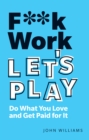 Image for F**k Work, Let&#39;s Play: Do What You Love and Get Paid for It