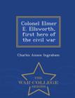 Image for Colonel Elmer E. Ellsworth, First Hero of the Civil War - War College Series