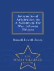 Image for International Arbitration as a Substitute for War Between Nations - War College Series