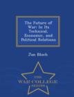 Image for The Future of War in Its Technical, Economic, and Political Relations - War College Series
