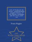 Image for Life of Frederick the Great : Comprehending Complete History of the Silesian Compaigns and the Seven Years&#39; War - War College Series