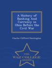 Image for A History of Banking and Currency in Ohio Before the Civil War - War College Series