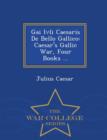 Image for Gai Ivli Caesaris de Bello Gallico : Caesar&#39;s Gallic War, Four Books ... - War College Series
