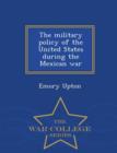 Image for The Military Policy of the United States During the Mexican War - War College Series