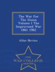 Image for The War for the Union Volume I the Improvised War 1861 1962 - War College Series