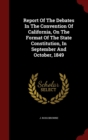 Image for Report of the Debates in the Convention of California, on the Format of the State Constitution, in September and October, 1849