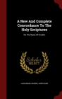 Image for A New And Complete Concordance To The Holy Scriptures