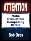 Image for Attention: Make Irresistible Compelling Offers