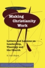 Image for Making Christianity Work: Letters and Lessons on Leadership, Theology and the Church