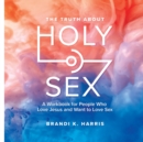 Image for The Truth About Holy Sex : A Workbook for People who Love Jesus and Want to Love Sex