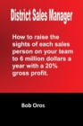 Image for District Sales Manager: How to Raise the Sights of Each Sales Person on your Team to 6 Million Dollars a Year With a 20% GP