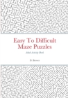 Image for Easy To Difficult Maze Puzzles, Adult Activity Book