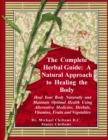 Image for The Complete Herbal Guide : A Natural Approach to Healing the Body - Heal Your Body Naturally and Maintain Optimal Health Using Alternative Medicine, Herbals, Vitamins, Fruits and Vegetables