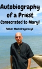 Image for Autobiography of a Priest Consecrated to Mary : From Sinner to Saint!