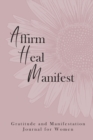 Image for Affirm Heal Manifest : Gratitude and Manifestation Journal for Women