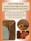 Image for How to Make Bread: Secrets for How to Make Dough, Baking Bread &amp; Easy Recipes for Types of Bread - A Quick Start Guide On Baking Bread and Bread Making With Easy Recipes for Homemade Bread from Banana Bread and Sourdough Bread to Cinnamon Bread Rolls