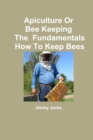 Image for Apiculture Or Bee Keeping The Fundamentals How To Keep Bees