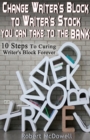 Image for Change Writer&#39;s Block to Writer&#39;s Stock You Can Take to the Bank: 10 Steps to Curing Writer&#39;s Block Forever