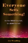 Image for Everyone Sells Something! It&#39;s Not WHAT You Sell, It&#39;s HOW You Sell