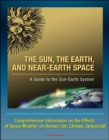 Image for Sun, the Earth, and Near-Earth Space: A Guide to the Sun-Earth System - Comprehensive Information on the Effects of Space Weather on Human Life, Climate, Spacecraft.