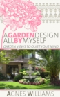 Image for Garden Design All By Myself: Garden Views To Quiet Your Mind