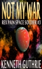 Image for Not My War (Rex Pain Space Soldier #3)