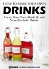 Image for How to Make Your Own Drinks: Create Your Own Alcoholic and Non-Alcoholic Drinks