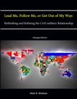 Image for Lead Me, Follow Me, or Get Out of My Way: Rethinking and Refining the Civil-military Relationship (Enlarged Edition)