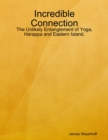 Image for Incredible Connection: The Unlikely Entanglement of Yoga, Harappa and Eastern Island.
