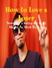 Image for How to Love a Loser - Someone&#39;s Gotta Do It, It Might As Well Be You