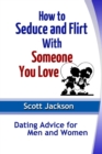Image for How to Seduce and Flirt With Someone You Love: Dating Advice for Men and Women