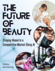 Image for Future of Beauty: Staying Ahead in a Competitive Market Using AI: A Helpful Guide to Help Salons and Spa Advance their Business with Automation Tools.