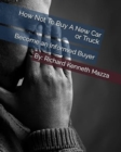 Image for How Not To Buy A New Car or Truck : Become An Informed Buyer - Knowledge IS Power: Become An Informed Buyer - Knowledge IS Power