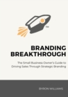 Image for Branding Breakthrough : The Small Business Owner&#39;s Guide to Driving Sales Through Strategic Branding: The Small Business Owner&#39;s Guide to Driving Sales Through Strategic Branding