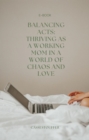 Image for Balancing Acts: Thriving as a Working Mom in a World of Chaos and Love