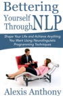 Image for Bettering Yourself Through NLP: Shape Your Life and Achieve Anything You Want Using Neurolinguistic Programming Techniques