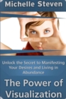 Image for Unlock the Secret to Manifesting Your Desires and Living in Abundance: The Power of Visualization