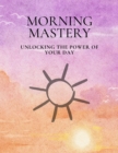 Image for Morning Mastery: Unlocking the Power of Your Day
