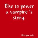 Image for Rise to power a vampire &#39;s story.