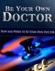 Image for Be Your Own Doctor - How and When to Be Your Own Doctor