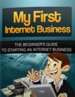 Image for My First Internet Business - The Beginners Guide to Starting an Internet Business