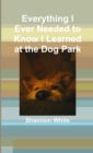 Image for Everything I Ever Needed to Know I Learned at the Dog Park