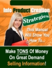 Image for Info Product Creation Strategies - This Manual Will Show You How to Make TONS of Money on Great Demand Selling Information!