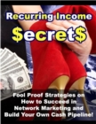 Image for Recurring Income Secrets: Fool Proof Strategies on How to Succeed in Network Marketing and Build Your Own Cash Pipeline!