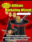 Image for Super Affiliate Marketing Wizard: The Ultimate Guide to Earning a Comfortable Living from Selling Products That You Don&#39;t Even Have to Create!