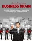 Image for Building the Business Brain - Develop the Right Mindset to Transition from Employee to Entrepreneur
